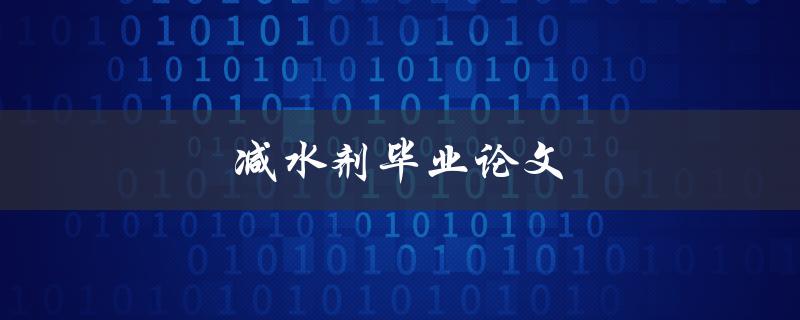 减水剂毕业论文(如何选择合适的研究方向和方法)