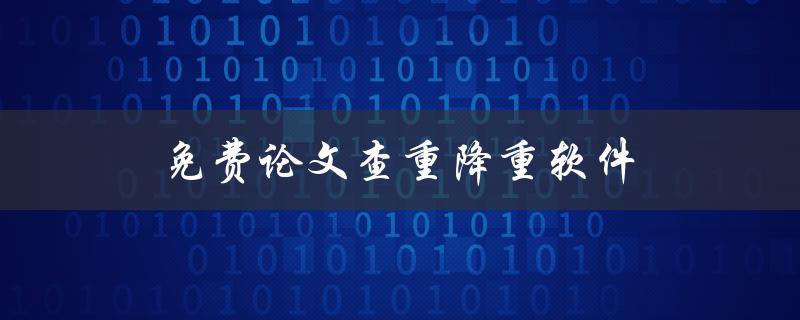 免费论文查重降重软件(哪些软件值得一试)