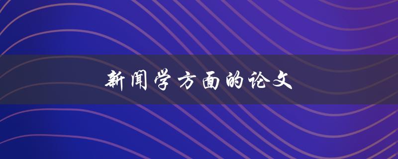 新闻学方面的论文(如何写出高质量的研究论文)