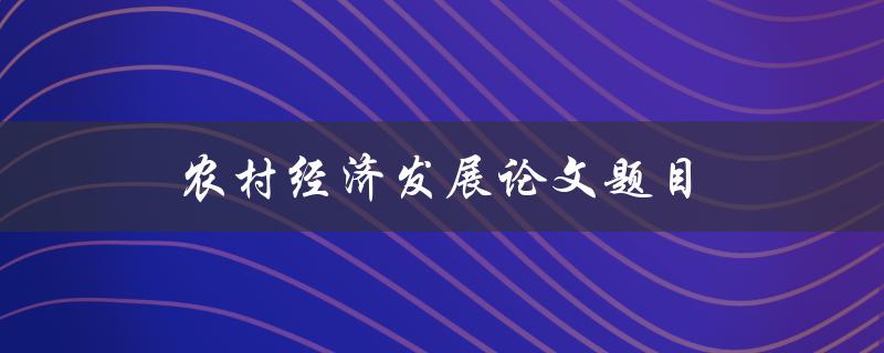 农村经济发展论文题目(如何实现可持续增长)