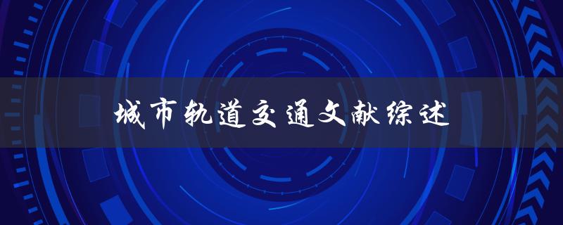 什么是城市轨道交通？有哪些文献综述可以了解城市轨道交通的发展和应用