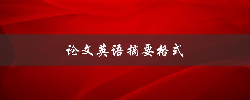 论文英语摘要格式(如何规范撰写)