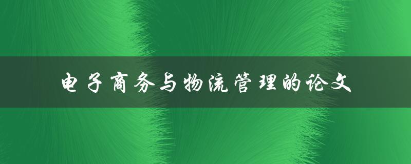 如何探究电子商务与物流管理的论文