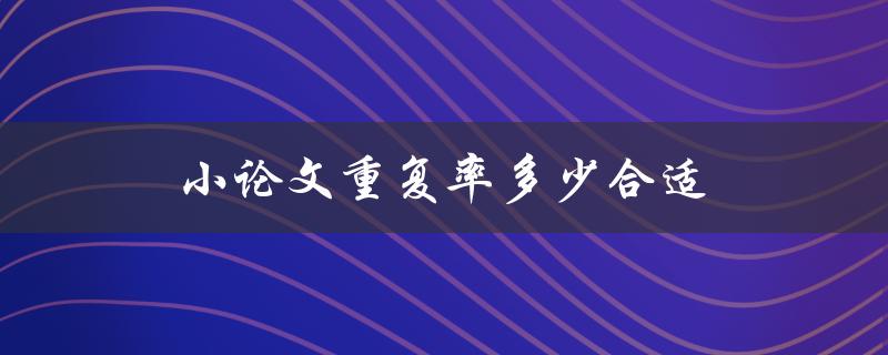 小论文重复率多少合适(如何避免被指责抄袭)