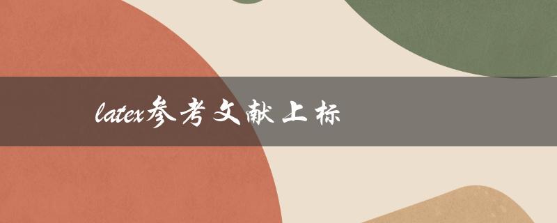 如何在LaTeX中实现参考文献上标