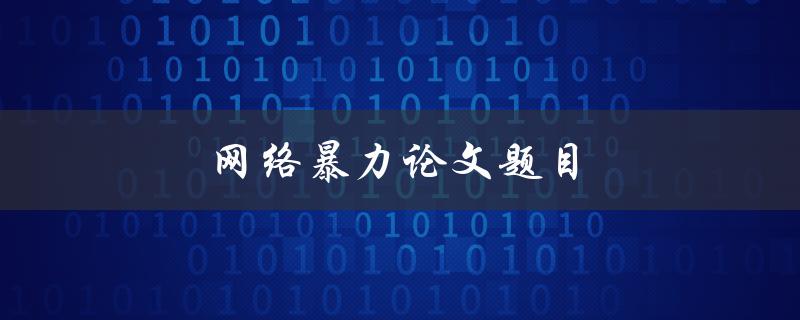 网络暴力论文题目(如何应对和预防网络暴力行为)