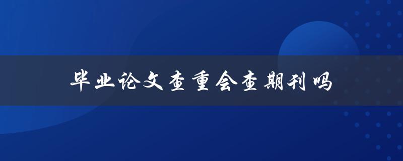 毕业论文查重会查期刊吗(如何避免被抄袭指责)
