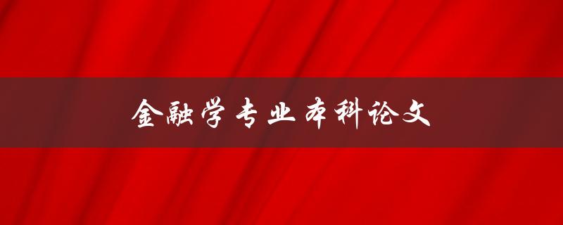 金融学专业本科论文(如何选取研究课题和写作技巧)