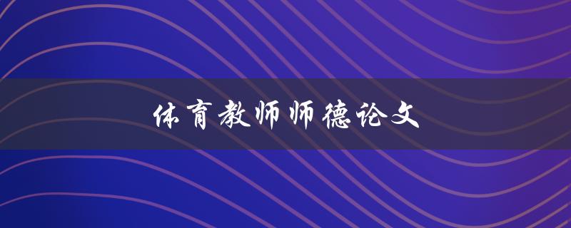 体育教师师德论文(如何提高体育教师的师德水平)