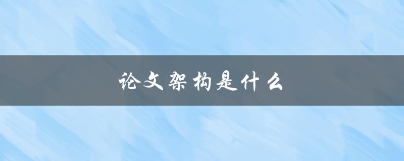 论文架构是什么(如何构建一个清晰有效的论文框架)