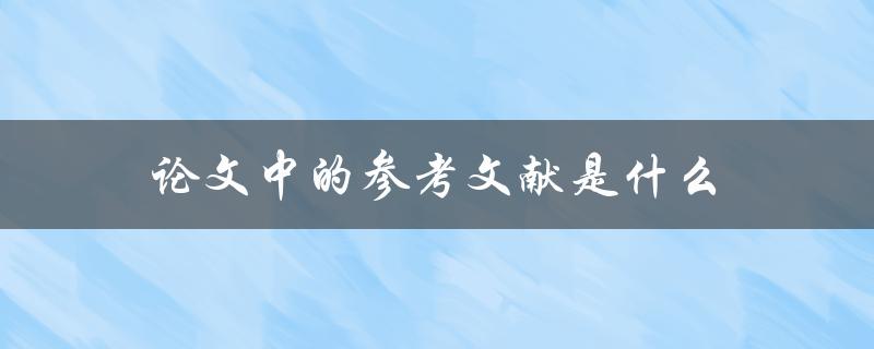 论文中的参考文献是什么(为什么必须要有参考文献)
