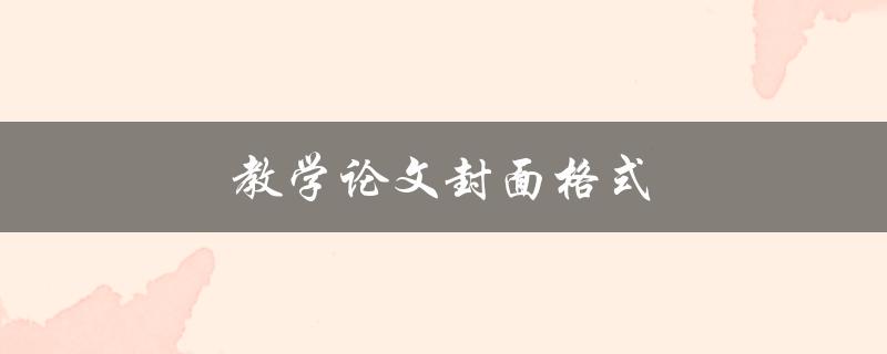 教学论文封面格式(应该包含哪些内容？)