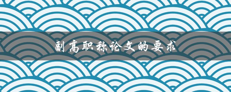 副高职称论文的要求(有哪些方面需要注意？)