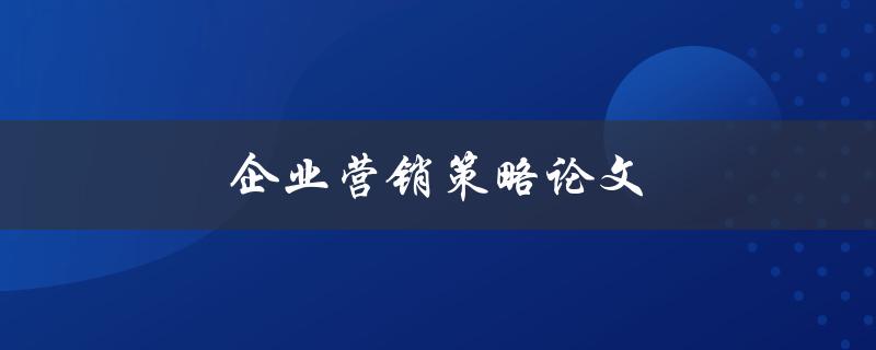 企业营销策略论文如何撰写