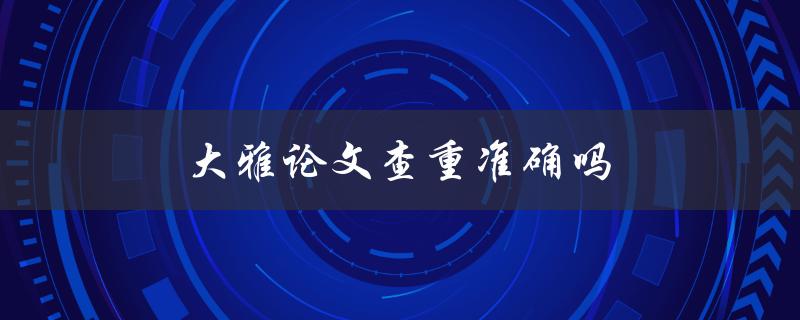 大雅论文查重准确吗(了解大雅查重系统的核心技术)