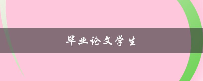 毕业论文学生(如何高效完成毕业论文)