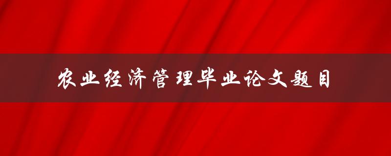 如何进行农业经济管理方面的毕业论文研究