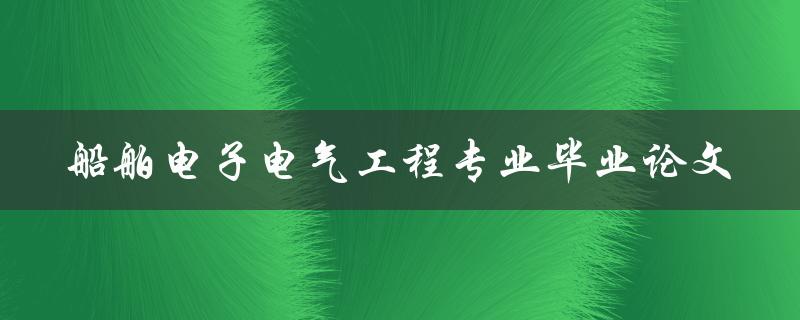 《船舶电子电气工程专业毕业论文》如何撰写