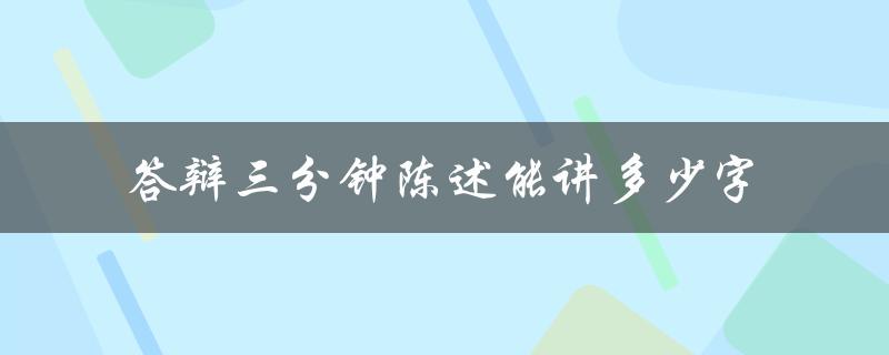答辩三分钟陈述能讲多少字 答辩三分钟陈述能讲多少字