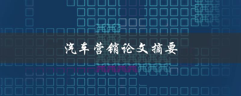 汽车营销论文摘要(如何有效提升汽车销售额)