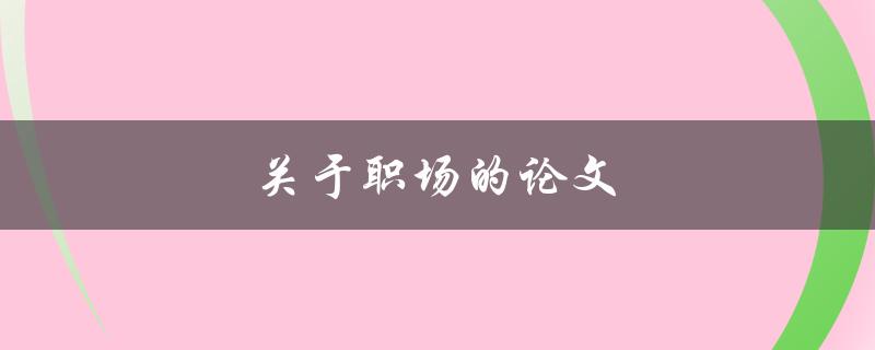 关于职场的论文(如何写出一篇成功的职场论文)