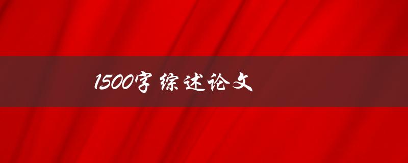 1500字综述论文(如何撰写综述论文)