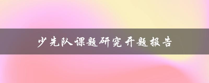 如何撰写少先队课题研究开题报告
