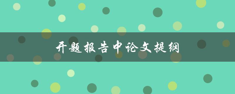 开题报告中论文提纲(如何撰写一个完整的提纲)