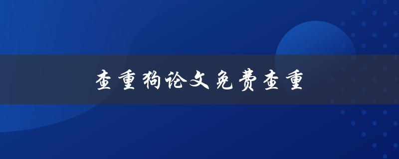 查重狗论文免费查重(怎样免费高效地检查论文相似度)