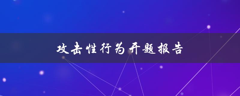攻击性行为开题报告(如何理解和应对攻击性行为)