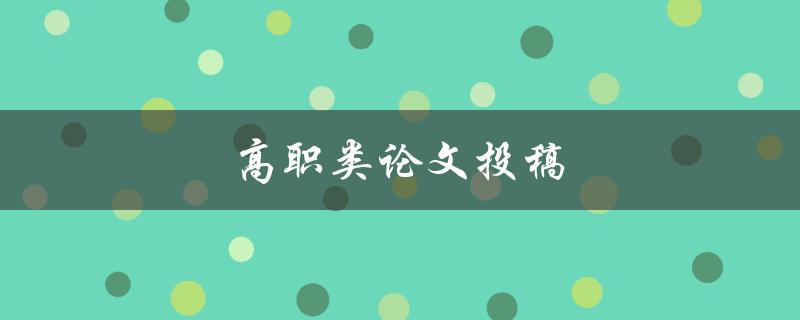 高职类论文投稿(如何提高稿件录用率)