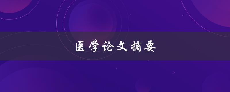 医学论文摘要(如何撰写高质量的摘要)