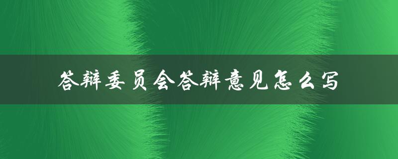 答辩委员会答辩意见怎么写