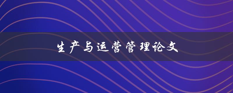 生产与运营管理论文(如何写出高质量的论文)