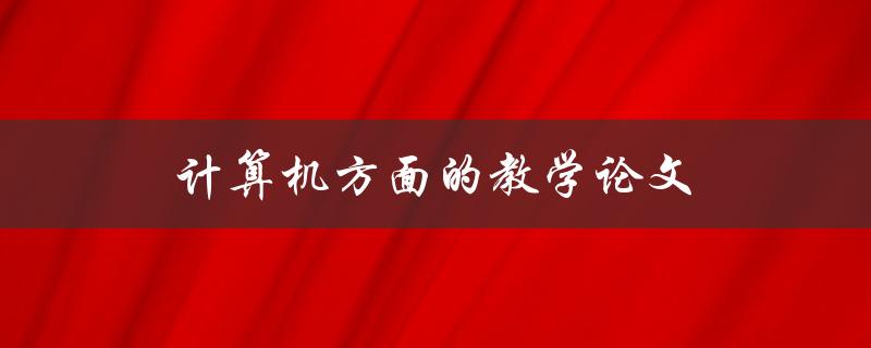 计算机方面的教学论文(如何撰写高质量的研究论文)