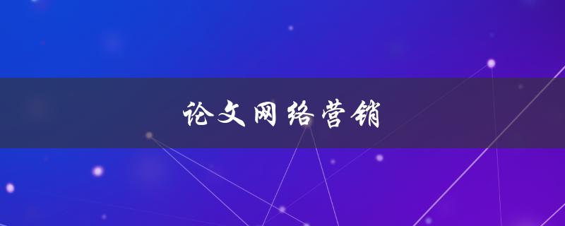 论文网络营销(如何提高论文的曝光度和引用率)