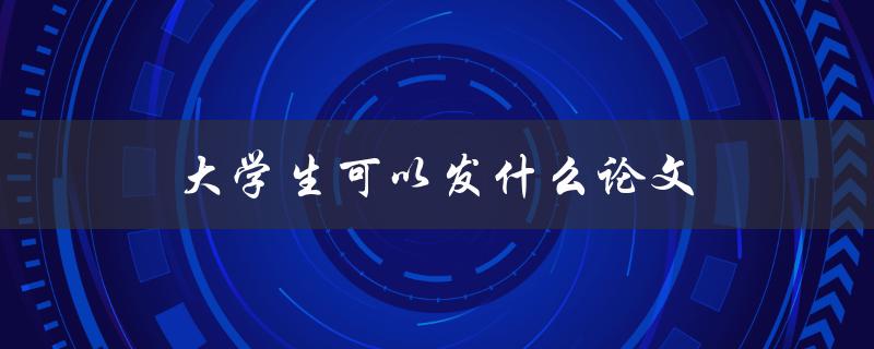 大学生可以发什么论文