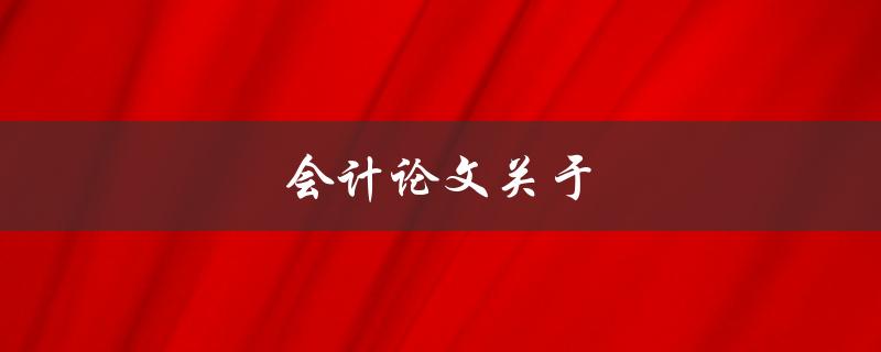 会计论文关于什么？(如何选择一个好的研究主题)