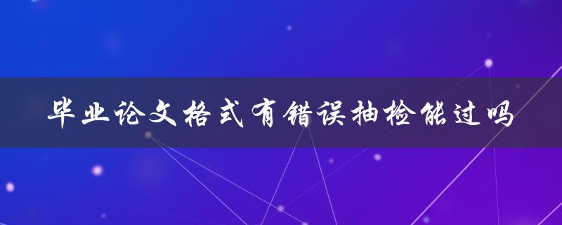 毕业论文格式有错误抽检能过吗