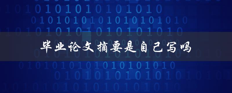 毕业论文摘要是自己写吗