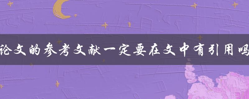 论文的参考文献一定要在文中有引用吗