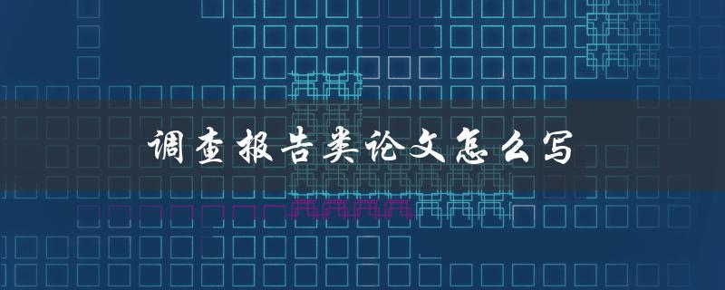 调查报告类论文怎么写(详细步骤和技巧分享)