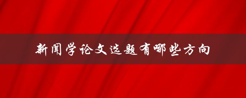 新闻学论文选题有哪些方向