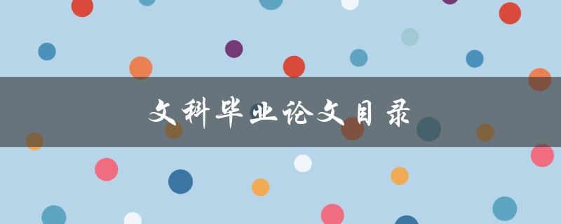 文科毕业论文目录(如何合理安排与编写)