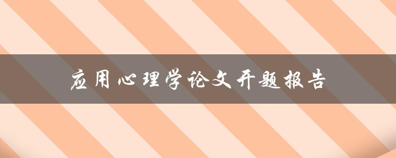 应用心理学论文开题报告(如何撰写高质量的开题报告)