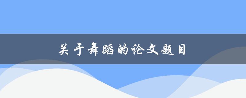 关于舞蹈的论文题目(如何探究舞蹈的文化内涵)