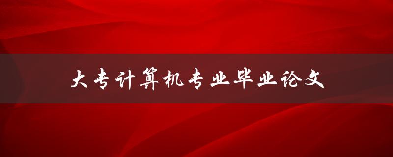 大专计算机专业毕业论文(计算机论文如何选题)