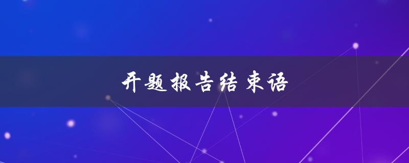 开题报告结束语(如何恰当地结束你的开题报告)