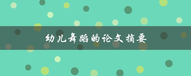 幼儿舞蹈的论文摘要(如何探索幼儿舞蹈的研究方向)