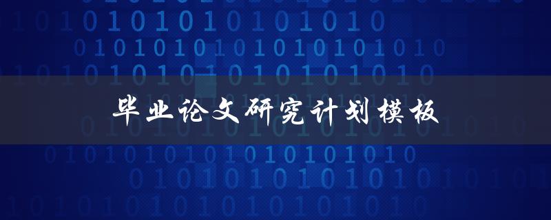 毕业论文研究计划模板(如何撰写一个完善的研究计划)